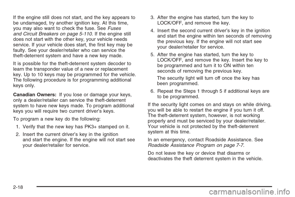 CHEVROLET TRAIL BLAZER 2008 1.G Owners Manual If the engine still does not start, and the key appears to
be undamaged, try another ignition key. At this time,
you may also want to check the fuse. SeeFuses
and Circuit Breakers on page 5-110. If th CHEVROLET TRAIL BLAZER 2008 1.G Owners Manual If the engine still does not start, and the key appears to
be undamaged, try another ignition key. At this time,
you may also want to check the fuse. SeeFuses
and Circuit Breakers on page 5-110. If th