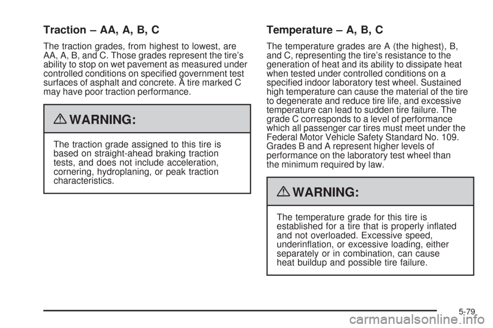 CHEVROLET TRAIL BLAZER 2009 1.G Owners Manual Traction – AA, A, B, C
The traction grades, from highest to lowest, are
AA, A, B, and C. Those grades represent the tire’s
ability to stop on wet pavement as measured under
controlled conditions o CHEVROLET TRAIL BLAZER 2009 1.G Owners Manual Traction – AA, A, B, C
The traction grades, from highest to lowest, are
AA, A, B, and C. Those grades represent the tire’s
ability to stop on wet pavement as measured under
controlled conditions o