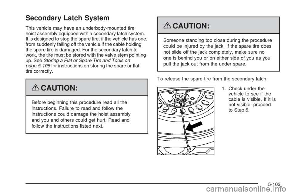 CHEVROLET TRAIL BLAZER 2009 1.G Owners Manual Secondary Latch System
This vehicle may have an underbody-mounted tire
hoist assembly equipped with a secondary latch system.
It is designed to stop the spare tire, if the vehicle has one,
from sudden
