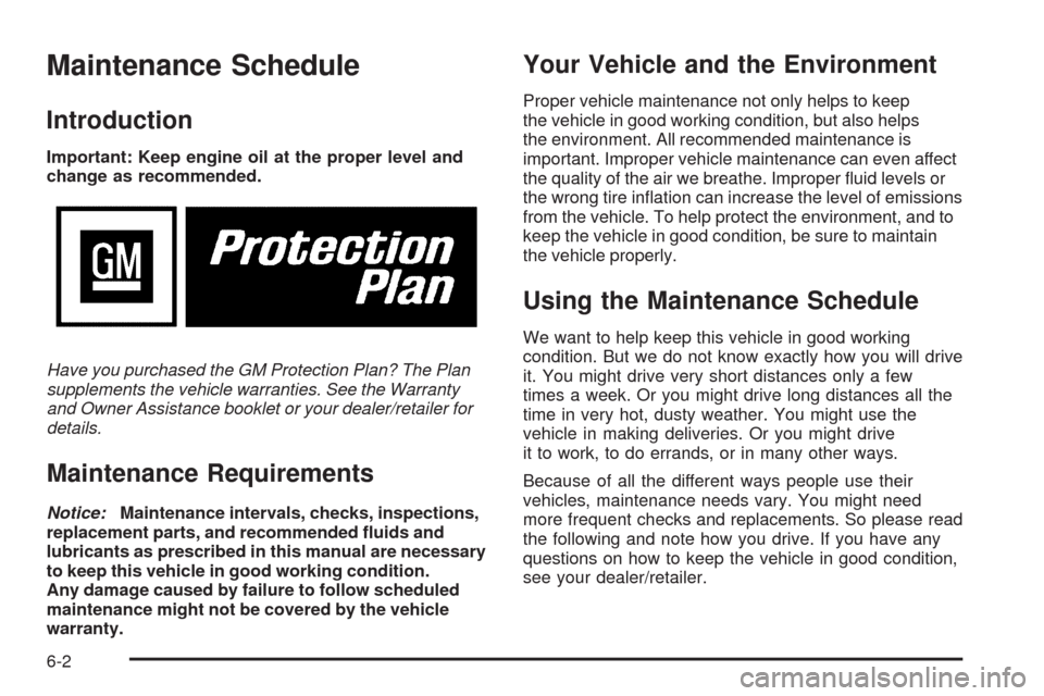 CHEVROLET TRAIL BLAZER 2009 1.G Owners Manual Maintenance Schedule
Introduction
Important: Keep engine oil at the proper level and
change as recommended.
Have you purchased the GM Protection Plan? The Plan
supplements the vehicle warranties. See CHEVROLET TRAIL BLAZER 2009 1.G Owners Manual Maintenance Schedule
Introduction
Important: Keep engine oil at the proper level and
change as recommended.
Have you purchased the GM Protection Plan? The Plan
supplements the vehicle warranties. See
