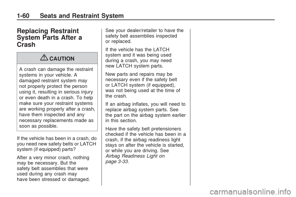 CHEVROLET TRAVERSE 2009 1.G Owners Manual Replacing Restraint
System Parts After a
Crash
{CAUTION
A crash can damage the restraint
systems in your vehicle. A
damaged restraint system may
not properly protect the person
using it, resulting in 