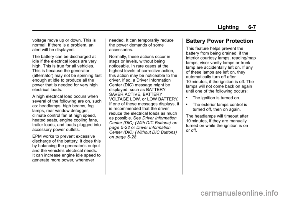 CHEVROLET TRAVERSE 2010 1.G Owners Manual Lighting 6-7
voltage move up or down. This is
normal. If there is a problem, an
alert will be displayed.
The battery can be discharged at
idle if the electrical loads are very
high. This is true for a