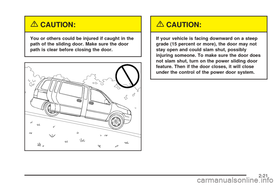 CHEVROLET UPLANDER 2005 1.G Owners Manual {CAUTION:
You or others could be injured if caught in the
path of the sliding door. Make sure the door
path is clear before closing the door.
{CAUTION:
If your vehicle is facing downward on a steep
gr