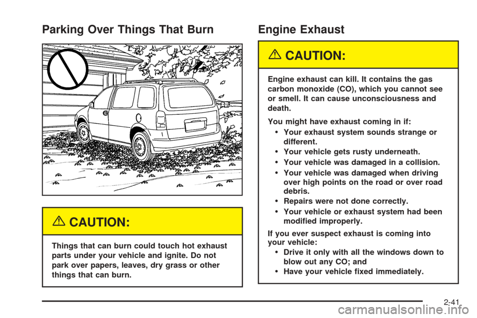 CHEVROLET UPLANDER 2005 1.G Owners Manual Parking Over Things That Burn
{CAUTION:
Things that can burn could touch hot exhaust
parts under your vehicle and ignite. Do not
park over papers, leaves, dry grass or other
things that can burn.
Engi