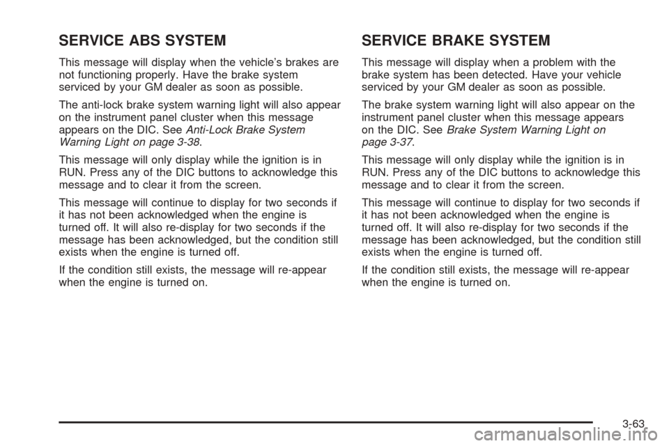 CHEVROLET UPLANDER 2005 1.G Owners Manual SERVICE ABS SYSTEM
This message will display when the vehicle’s brakes are
not functioning properly. Have the brake system
serviced by your GM dealer as soon as possible.
The anti-lock brake system 