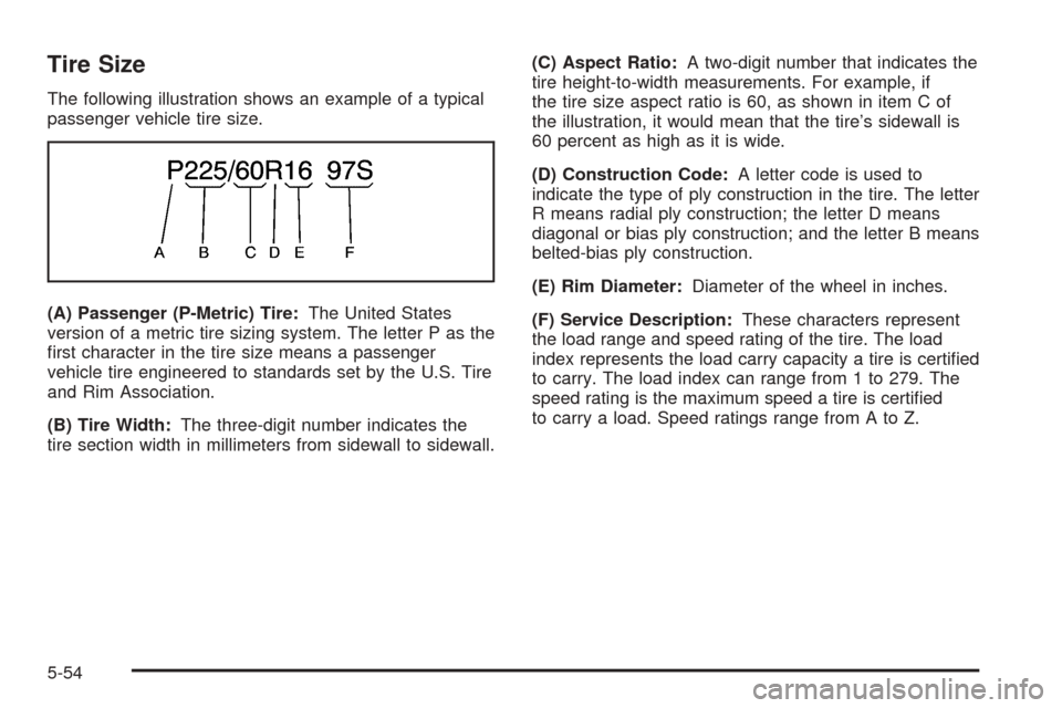CHEVROLET UPLANDER 2005 1.G Owners Manual Tire Size
The following illustration shows an example of a typical
passenger vehicle tire size.
(A) Passenger (P-Metric) Tire:The United States
version of a metric tire sizing system. The letter P as 
