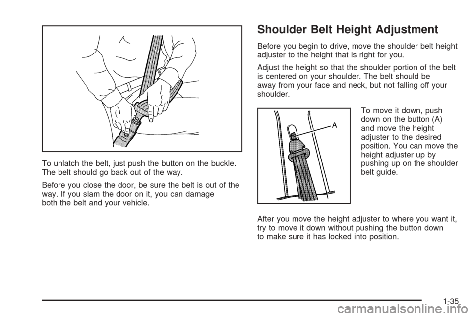 CHEVROLET UPLANDER 2005 1.G Owners Manual To unlatch the belt, just push the button on the buckle.
The belt should go back out of the way.
Before you close the door, be sure the belt is out of the
way. If you slam the door on it, you can dama