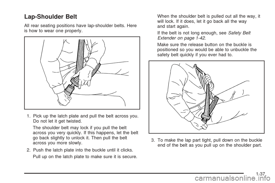 CHEVROLET UPLANDER 2005 1.G Owners Manual Lap-Shoulder Belt
All rear seating positions have lap-shoulder belts. Here
is how to wear one properly.
1. Pick up the latch plate and pull the belt across you.
Do not let it get twisted.
The shoulder