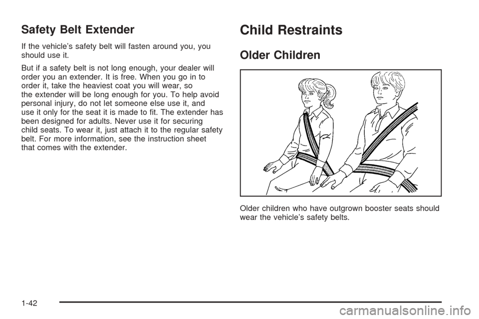 CHEVROLET UPLANDER 2005 1.G Owners Manual Safety Belt Extender
If the vehicle’s safety belt will fasten around you, you
should use it.
But if a safety belt is not long enough, your dealer will
order you an extender. It is free. When you go 