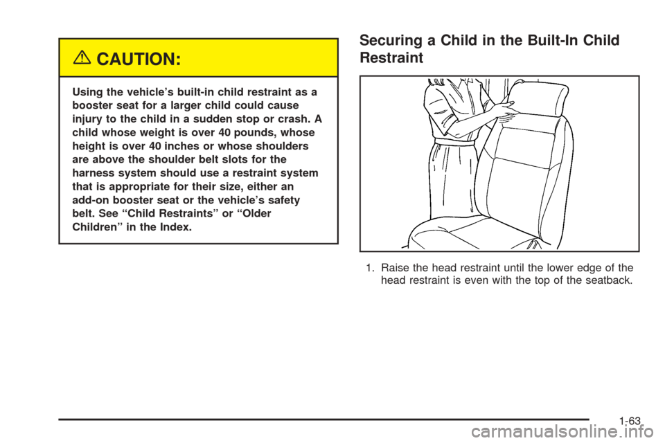 CHEVROLET UPLANDER 2005 1.G Owners Manual {CAUTION:
Using the vehicle’s built-in child restraint as a
booster seat for a larger child could cause
injury to the child in a sudden stop or crash. A
child whose weight is over 40 pounds, whose
h