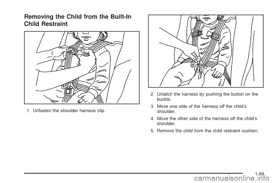 CHEVROLET UPLANDER 2005 1.G Owners Manual Removing the Child from the Built-In
Child Restraint
1. Unfasten the shoulder harness clip.2. Unlatch the harness by pushing the button on the
buckle.
3. Move one side of the harness off the child’s