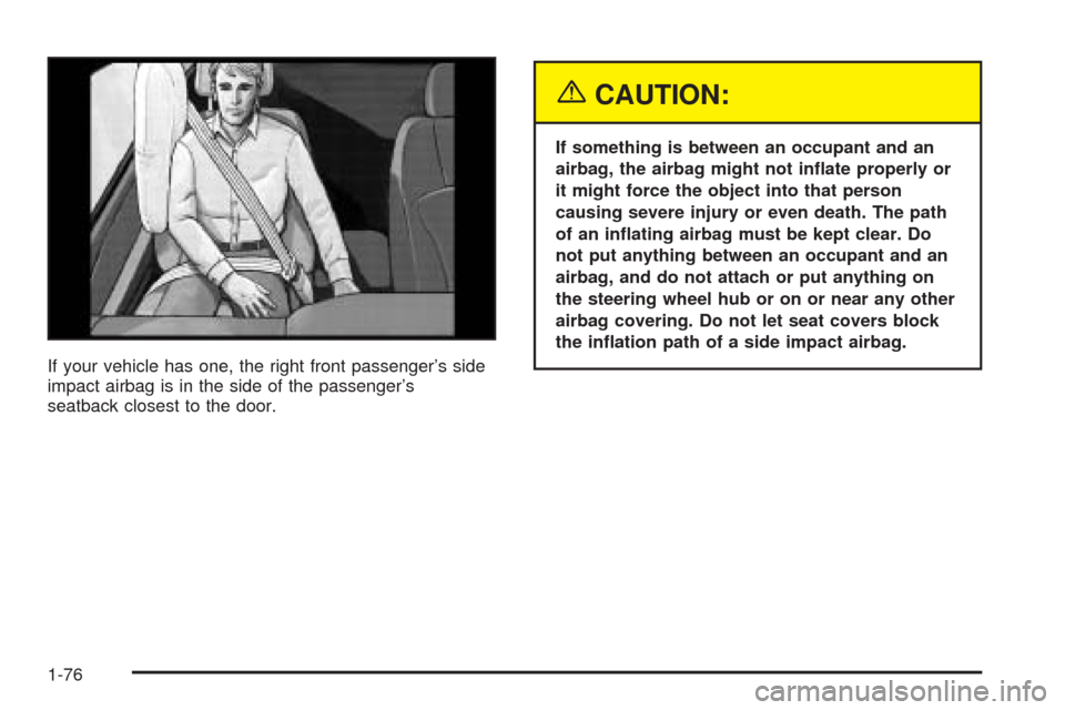 CHEVROLET UPLANDER 2005 1.G Owners Manual If your vehicle has one, the right front passenger’s side
impact airbag is in the side of the passenger’s
seatback closest to the door.
{CAUTION:
If something is between an occupant and an
airbag,