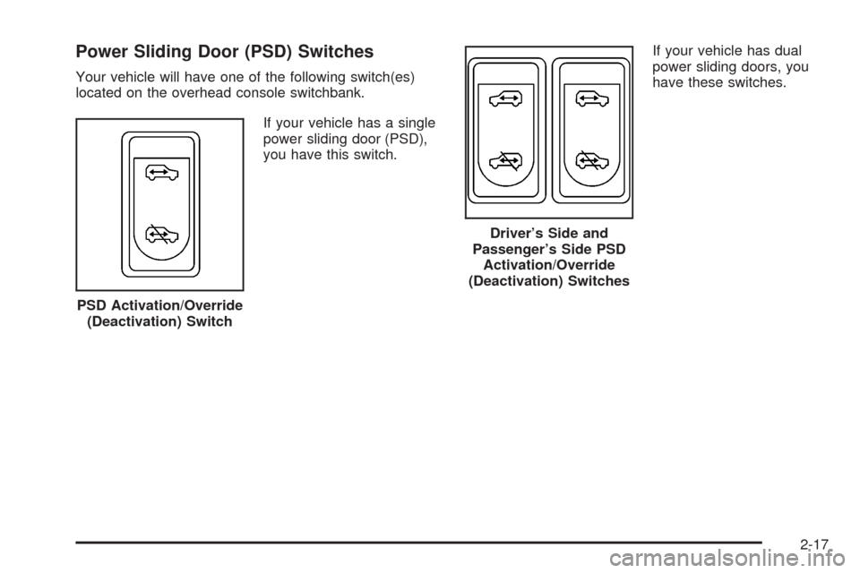 CHEVROLET UPLANDER 2008 1.G Owners Manual Power Sliding Door (PSD) Switches
Your vehicle will have one of the following switch(es)
located on the overhead console switchbank.
If your vehicle has a single
power sliding door (PSD),
you have thi