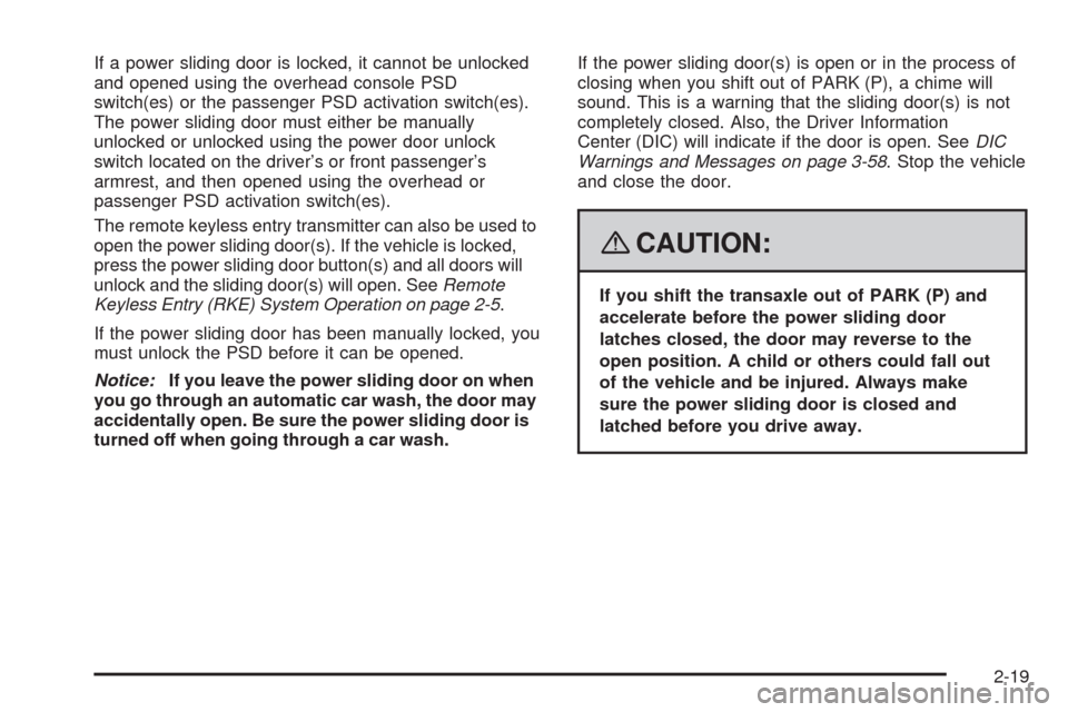 CHEVROLET UPLANDER 2008 1.G Owners Manual If a power sliding door is locked, it cannot be unlocked
and opened using the overhead console PSD
switch(es) or the passenger PSD activation switch(es).
The power sliding door must either be manually