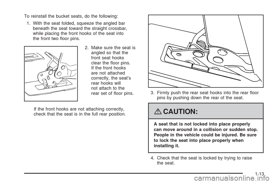 CHEVROLET UPLANDER 2008 1.G Owners Manual To reinstall the bucket seats, do the following:
1. With the seat folded, squeeze the angled bar
beneath the seat toward the straight crossbar,
while placing the front hooks of the seat into
the front