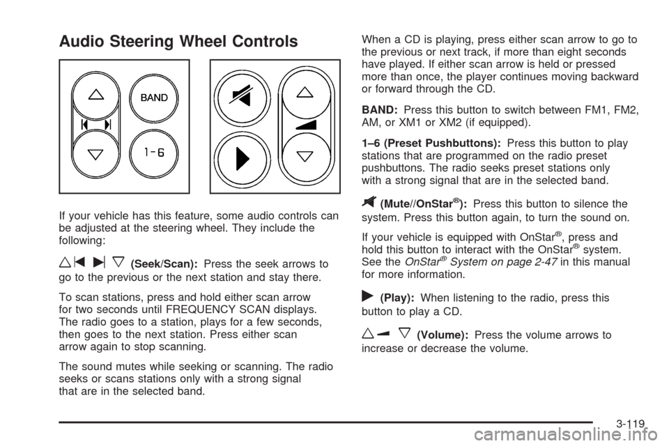 CHEVROLET UPLANDER 2008 1.G Owners Manual Audio Steering Wheel Controls
If your vehicle has this feature, some audio controls can
be adjusted at the steering wheel. They include the
following:
wtux(Seek/Scan):Press the seek arrows to
go to th CHEVROLET UPLANDER 2008 1.G Owners Manual Audio Steering Wheel Controls
If your vehicle has this feature, some audio controls can
be adjusted at the steering wheel. They include the
following:
wtux(Seek/Scan):Press the seek arrows to
go to th