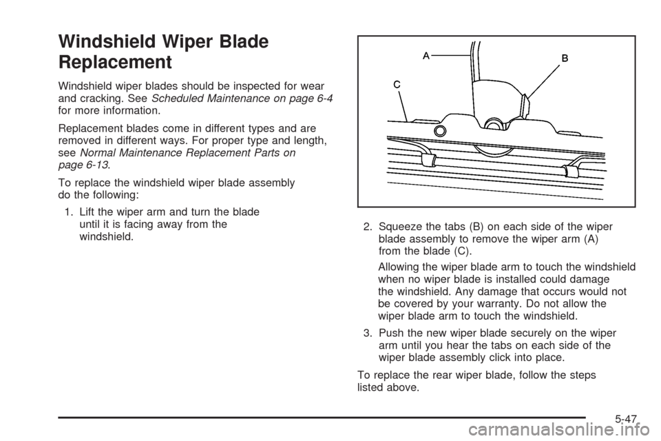 CHEVROLET UPLANDER 2008 1.G Owners Manual Windshield Wiper Blade
Replacement
Windshield wiper blades should be inspected for wear
and cracking. SeeScheduled Maintenance on page 6-4
for more information.
Replacement blades come in different ty CHEVROLET UPLANDER 2008 1.G Owners Manual Windshield Wiper Blade
Replacement
Windshield wiper blades should be inspected for wear
and cracking. SeeScheduled Maintenance on page 6-4
for more information.
Replacement blades come in different ty