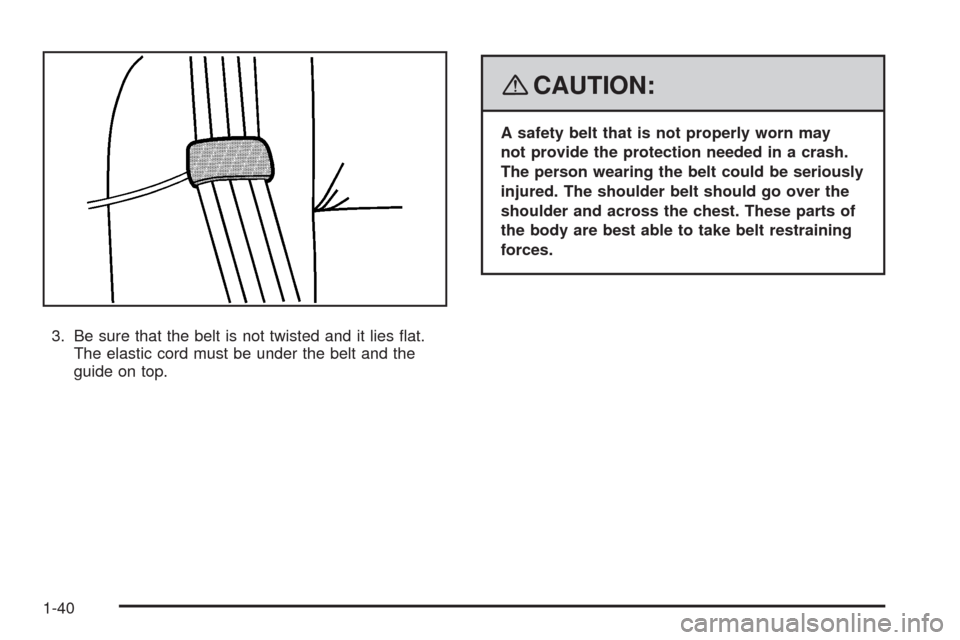 CHEVROLET UPLANDER 2008 1.G Owners Manual 3. Be sure that the belt is not twisted and it lies �at.
The elastic cord must be under the belt and the
guide on top.
{CAUTION:
A safety belt that is not properly worn may
not provide the protection 