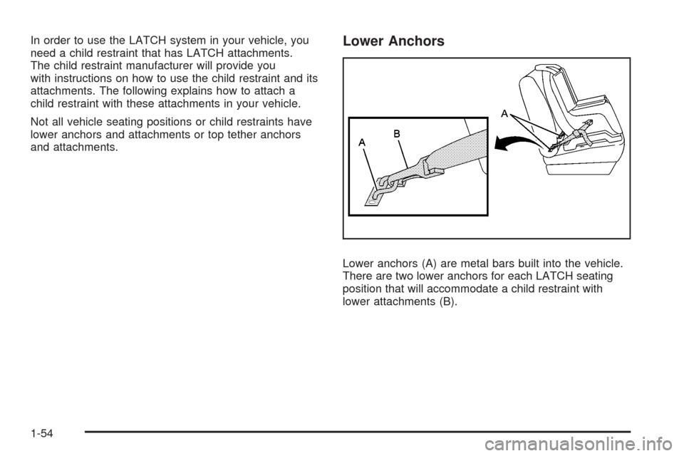 CHEVROLET UPLANDER 2008 1.G Owners Manual In order to use the LATCH system in your vehicle, you
need a child restraint that has LATCH attachments.
The child restraint manufacturer will provide you
with instructions on how to use the child res