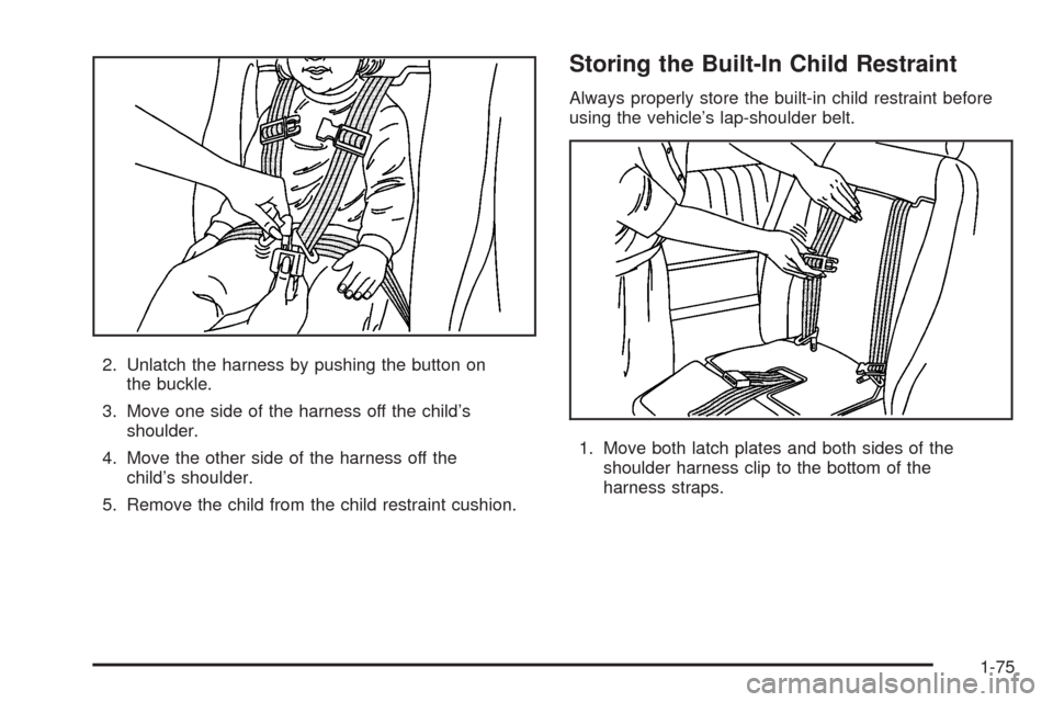 CHEVROLET UPLANDER 2008 1.G Owners Manual 2. Unlatch the harness by pushing the button on
the buckle.
3. Move one side of the harness off the child’s
shoulder.
4. Move the other side of the harness off the
child’s shoulder.
5. Remove the 