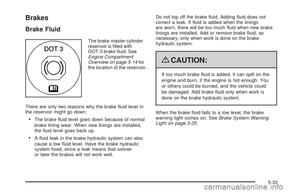 CHEVROLET UPLANDER 2009 1.G Owners Manual Brakes
Brake Fluid
The brake master cylinder
reservoir is �lled with
DOT-3 brake �uid. See
Engine Compartment
Overview on page 5-14for
the location of the reservoir.
There are only two reasons why the