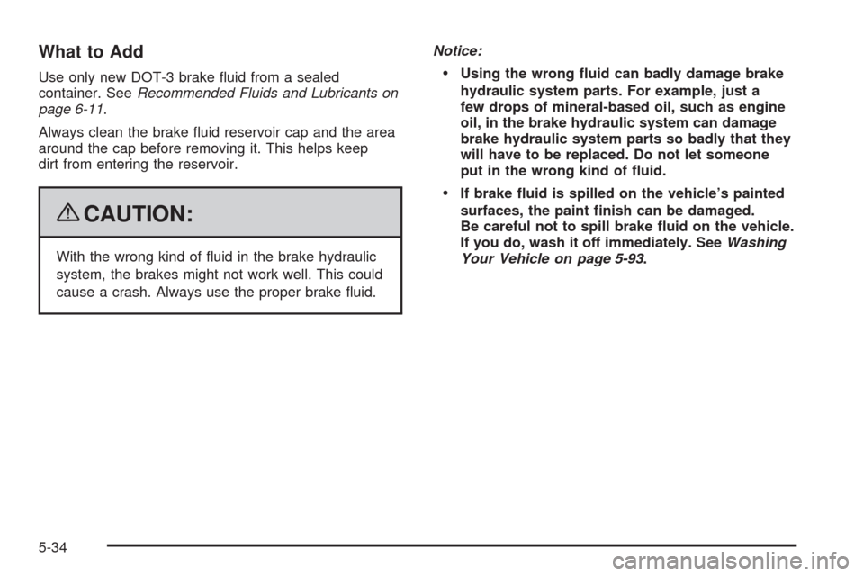 CHEVROLET UPLANDER 2009 1.G Owners Manual What to Add
Use only new DOT-3 brake �uid from a sealed
container. SeeRecommended Fluids and Lubricants on
page 6-11.
Always clean the brake �uid reservoir cap and the area
around the cap before remov