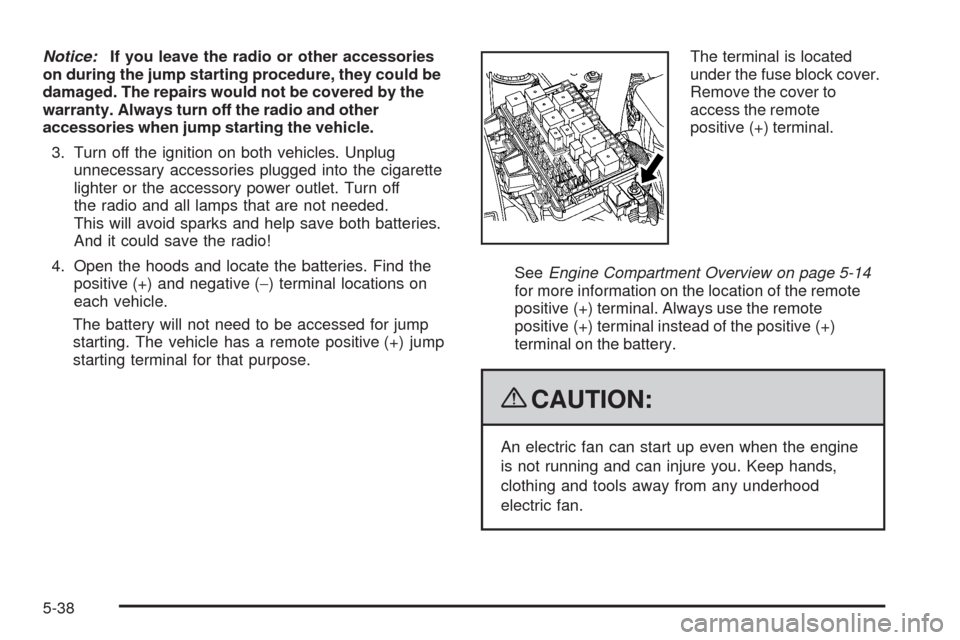 CHEVROLET UPLANDER 2009 1.G Owners Manual Notice:If you leave the radio or other accessories
on during the jump starting procedure, they could be
damaged. The repairs would not be covered by the
warranty. Always turn off the radio and other
a CHEVROLET UPLANDER 2009 1.G Owners Manual Notice:If you leave the radio or other accessories
on during the jump starting procedure, they could be
damaged. The repairs would not be covered by the
warranty. Always turn off the radio and other
a