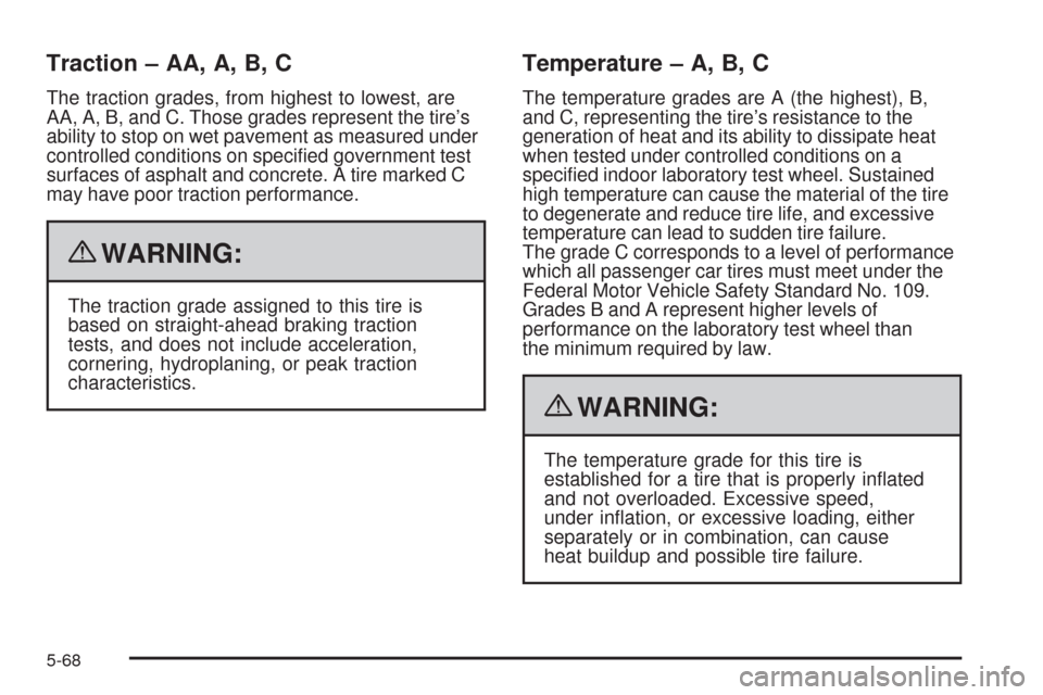 CHEVROLET UPLANDER 2009 1.G Owners Manual Traction – AA, A, B, C
The traction grades, from highest to lowest, are
AA, A, B, and C. Those grades represent the tire’s
ability to stop on wet pavement as measured under
controlled conditions o CHEVROLET UPLANDER 2009 1.G Owners Manual Traction – AA, A, B, C
The traction grades, from highest to lowest, are
AA, A, B, and C. Those grades represent the tire’s
ability to stop on wet pavement as measured under
controlled conditions o