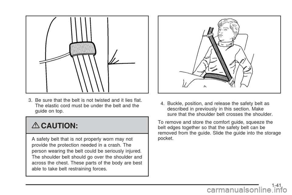 CHEVROLET UPLANDER 2009 1.G Owners Manual 3. Be sure that the belt is not twisted and it lies �at.
The elastic cord must be under the belt and the
guide on top.
{CAUTION:
A safety belt that is not properly worn may not
provide the protection 