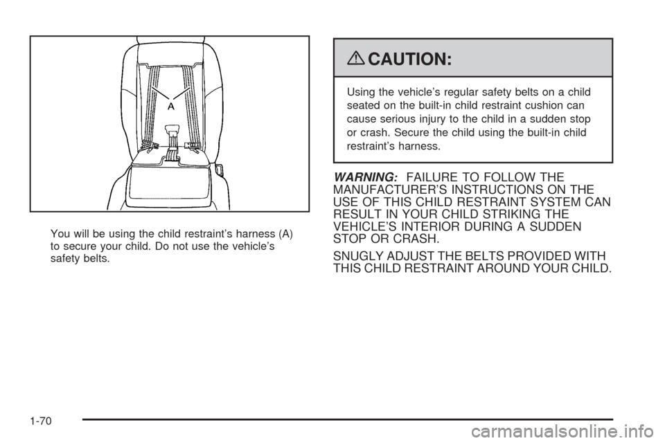 CHEVROLET UPLANDER 2009 1.G Owners Manual You will be using the child restraint’s harness (A)
to secure your child. Do not use the vehicle’s
safety belts.
{CAUTION:
Using the vehicle’s regular safety belts on a child
seated on the built
