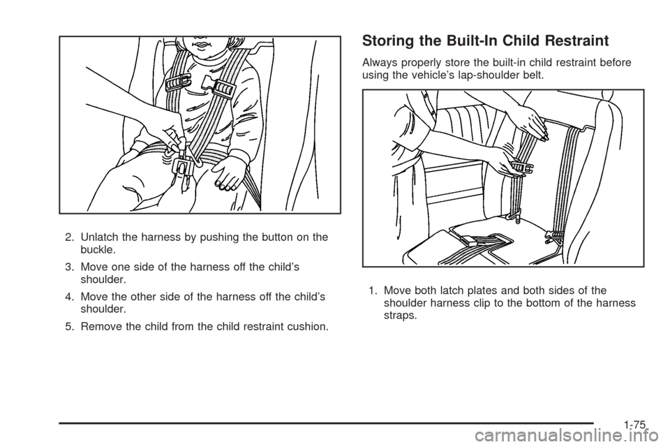 CHEVROLET UPLANDER 2009 1.G Owners Manual 2. Unlatch the harness by pushing the button on the
buckle.
3. Move one side of the harness off the child’s
shoulder.
4. Move the other side of the harness off the child’s
shoulder.
5. Remove the 