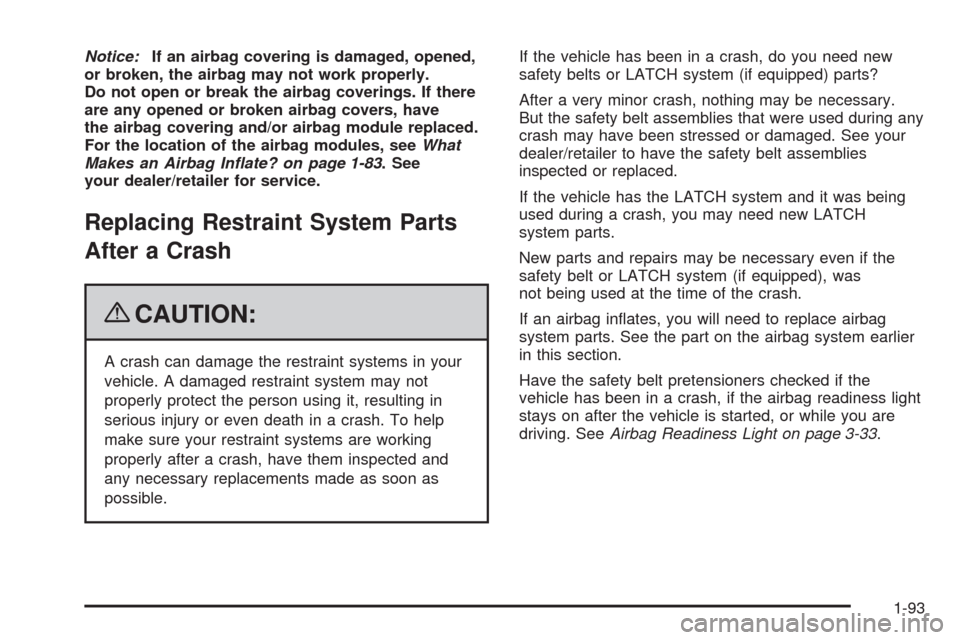 CHEVROLET UPLANDER 2009 1.G Owners Manual Notice:If an airbag covering is damaged, opened,
or broken, the airbag may not work properly.
Do not open or break the airbag coverings. If there
are any opened or broken airbag covers, have
the airba CHEVROLET UPLANDER 2009 1.G Owners Manual Notice:If an airbag covering is damaged, opened,
or broken, the airbag may not work properly.
Do not open or break the airbag coverings. If there
are any opened or broken airbag covers, have
the airba