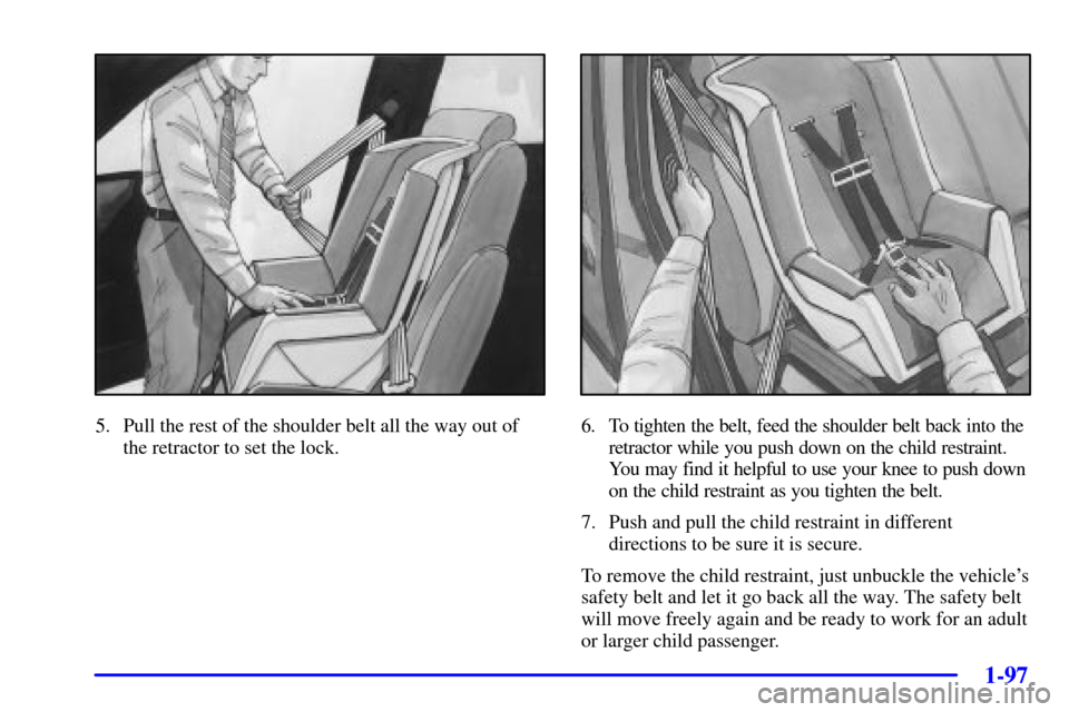 CHEVROLET VENTURE 2002 1.G Owners Manual 1-97
5. Pull the rest of the shoulder belt all the way out of
the retractor to set the lock.6. To tighten the belt, feed the shoulder belt back into the
retractor while you push down on the child rest