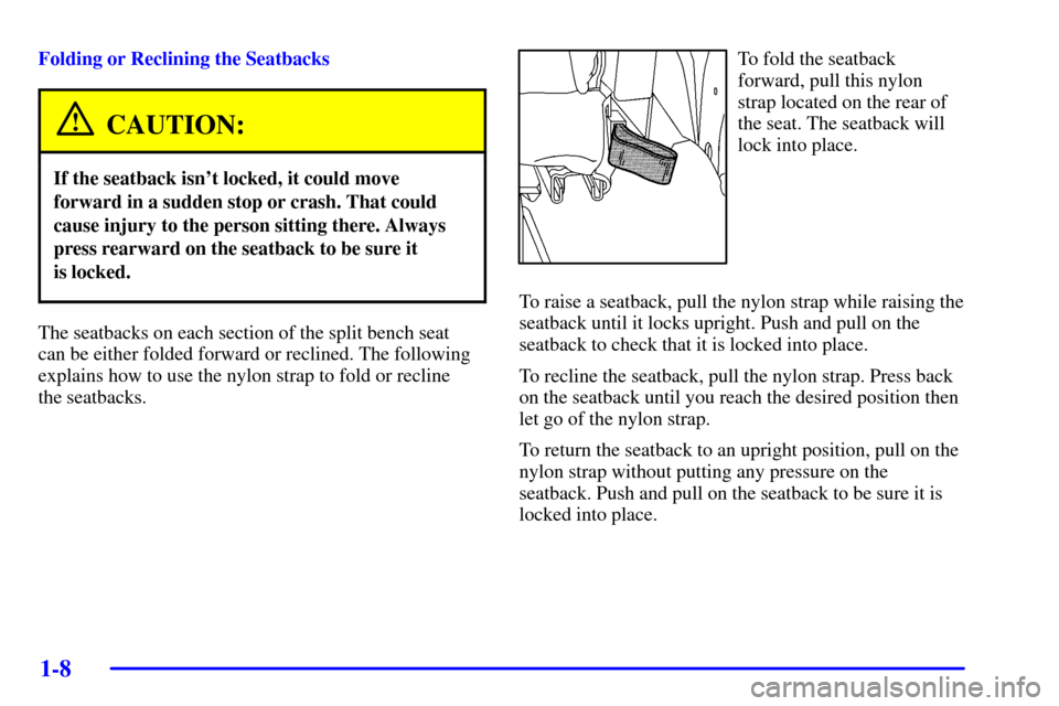 CHEVROLET VENTURE 2002 1.G Owners Manual 1-8
Folding or Reclining the Seatbacks
CAUTION:
If the seatback isnt locked, it could move
forward in a sudden stop or crash. That could
cause injury to the person sitting there. Always
press rearwar CHEVROLET VENTURE 2002 1.G Owners Manual 1-8
Folding or Reclining the Seatbacks
CAUTION:
If the seatback isnt locked, it could move
forward in a sudden stop or crash. That could
cause injury to the person sitting there. Always
press rearwar