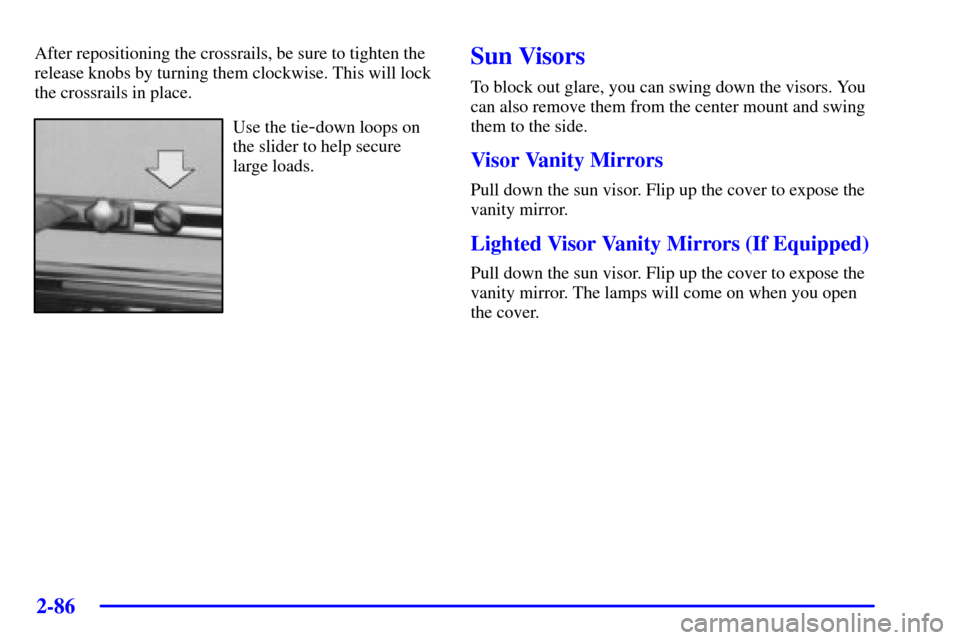 CHEVROLET VENTURE 2002 1.G Owners Manual 2-86
After repositioning the crossrails, be sure to tighten the
release knobs by turning them clockwise. This will lock
the crossrails in place.
Use the tie-down loops on
the slider to help secure
lar