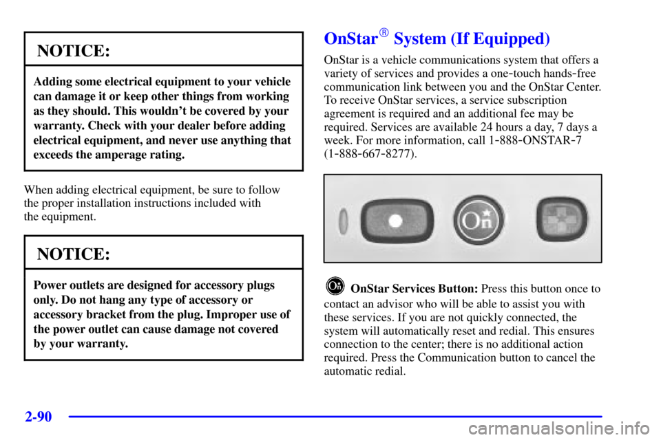 CHEVROLET VENTURE 2002 1.G Owners Manual 2-90
NOTICE:
Adding some electrical equipment to your vehicle
can damage it or keep other things from working
as they should. This wouldnt be covered by your
warranty. Check with your dealer before a