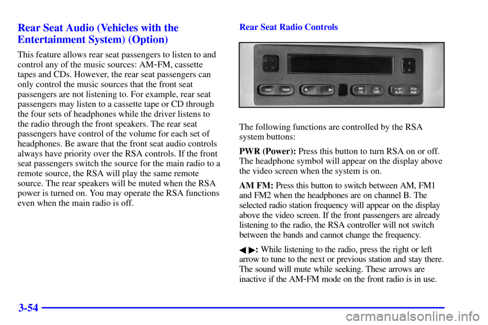 CHEVROLET VENTURE 2002 1.G Owners Manual 3-54 Rear Seat Audio (Vehicles with the
Entertainment System) (Option)
This feature allows rear seat passengers to listen to and
control any of the music sources: AM
-FM, cassette
tapes and CDs. Howev CHEVROLET VENTURE 2002 1.G Owners Manual 3-54 Rear Seat Audio (Vehicles with the
Entertainment System) (Option)
This feature allows rear seat passengers to listen to and
control any of the music sources: AM
-FM, cassette
tapes and CDs. Howev