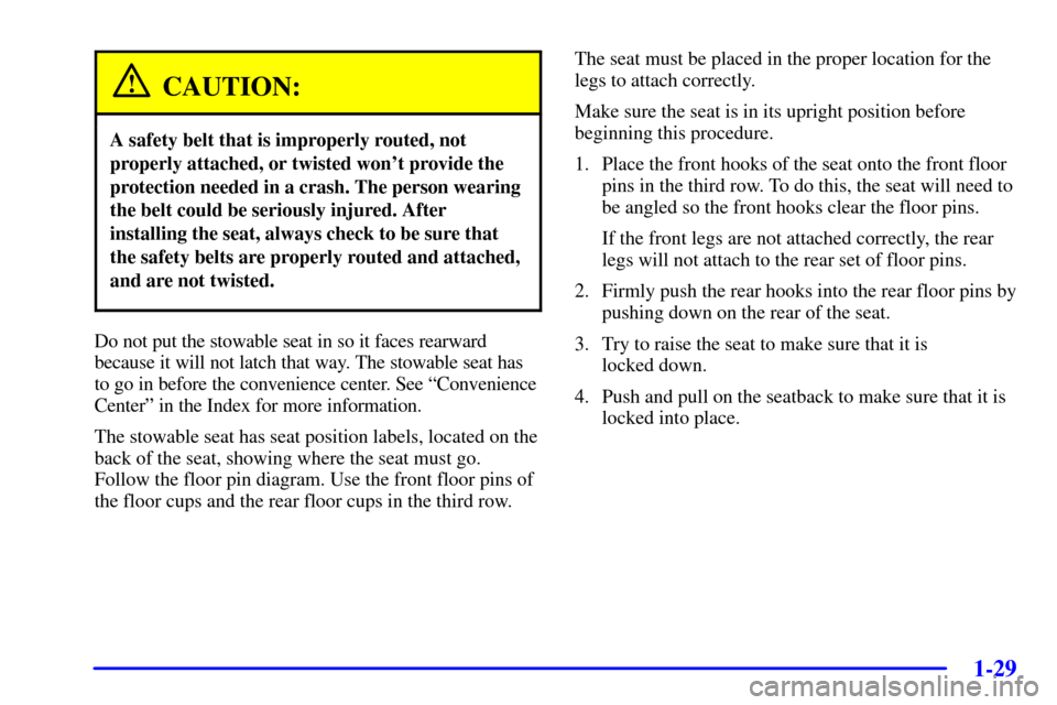 CHEVROLET VENTURE 2002 1.G Owners Manual 1-29
CAUTION:
A safety belt that is improperly routed, not
properly attached, or twisted wont provide the
protection needed in a crash. The person wearing
the belt could be seriously injured. After
i