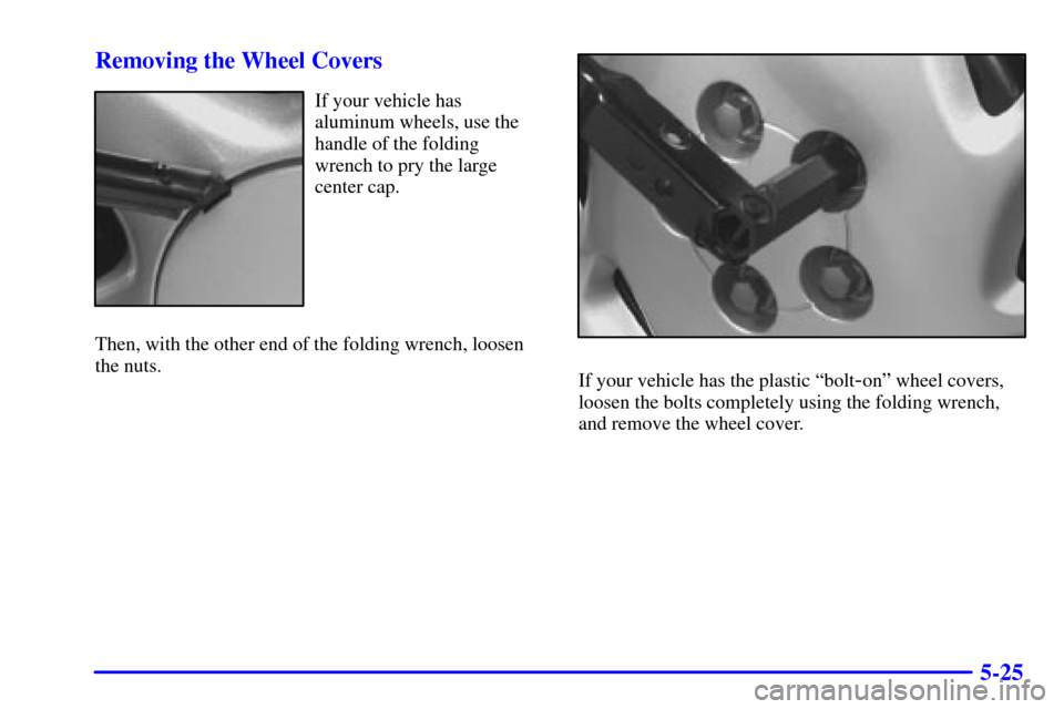 CHEVROLET VENTURE 2002 1.G Owners Manual 5-25 Removing the Wheel Covers
If your vehicle has
aluminum wheels, use the
handle of the folding
wrench to pry the large
center cap.
Then, with the other end of the folding wrench, loosen
the nuts.
I