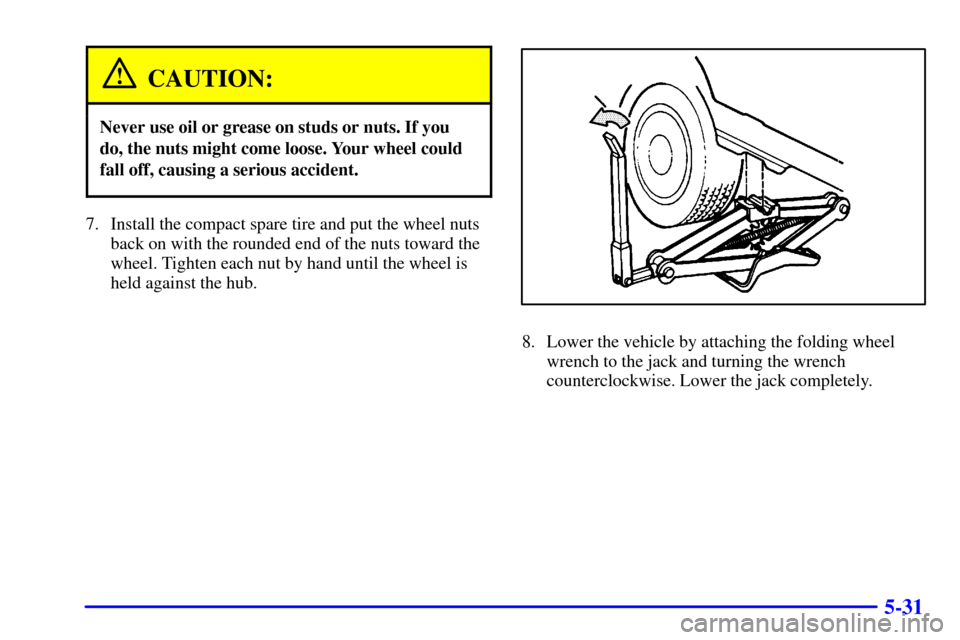 CHEVROLET VENTURE 2002 1.G Owners Manual 5-31
CAUTION:
Never use oil or grease on studs or nuts. If you
do, the nuts might come loose. Your wheel could
fall off, causing a serious accident.
7. Install the compact spare tire and put the wheel