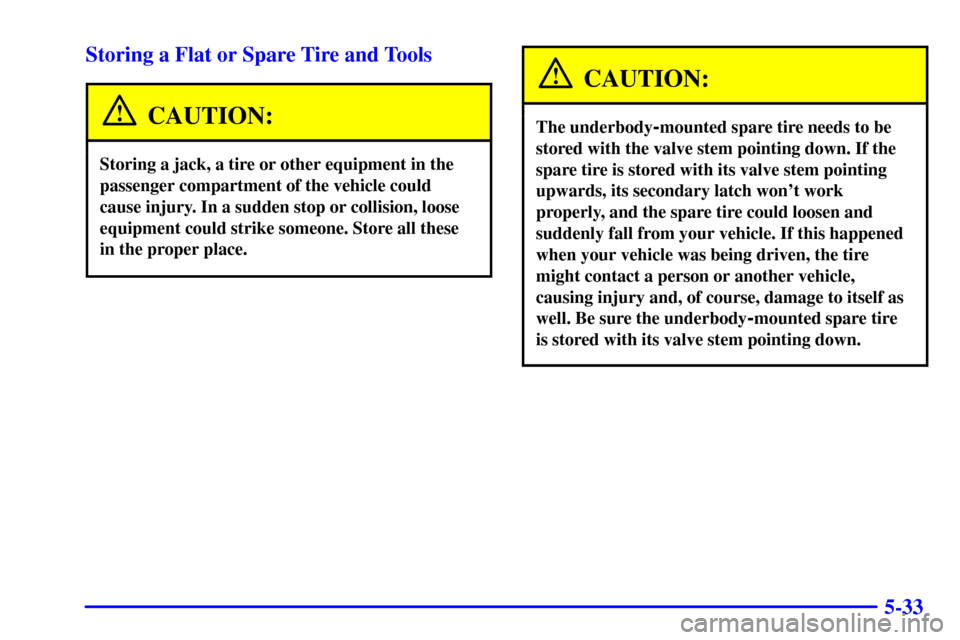CHEVROLET VENTURE 2002 1.G Owners Manual 5-33 Storing a Flat or Spare Tire and Tools
CAUTION:
Storing a jack, a tire or other equipment in the
passenger compartment of the vehicle could
cause injury. In a sudden stop or collision, loose
equi