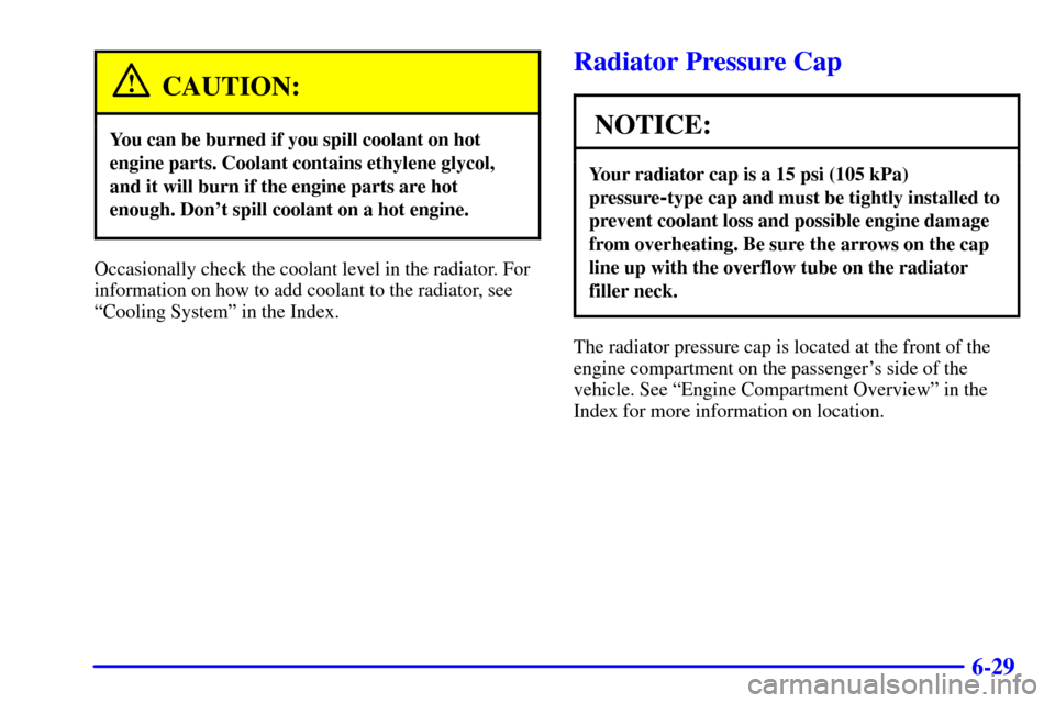 CHEVROLET VENTURE 2002 1.G Owners Manual 6-29
CAUTION:
You can be burned if you spill coolant on hot
engine parts. Coolant contains ethylene glycol,
and it will burn if the engine parts are hot
enough. Dont spill coolant on a hot engine.
Oc