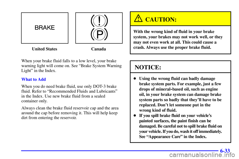CHEVROLET VENTURE 2002 1.G Owners Manual 6-33
United States Canada
When your brake fluid falls to a low level, your brake
warning light will come on. See ªBrake System Warning
Lightº in the Index.
What to Add
When you do need brake fluid, 