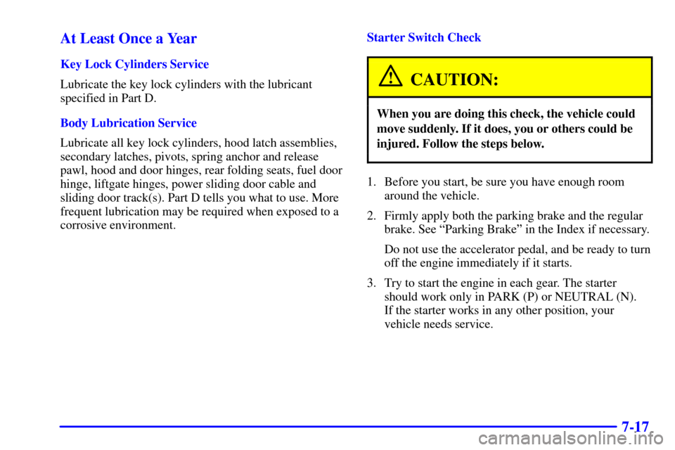 CHEVROLET VENTURE 2002 1.G Owners Manual 7-17 At Least Once a Year
Key Lock Cylinders Service
Lubricate the key lock cylinders with the lubricant
specified in Part D.
Body Lubrication Service
Lubricate all key lock cylinders, hood latch asse