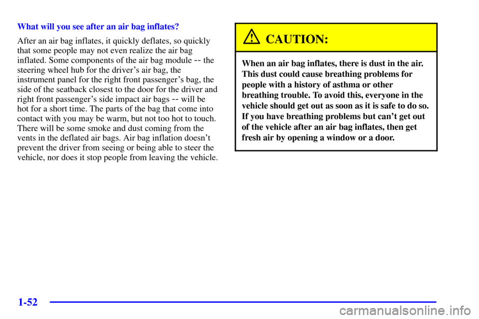 CHEVROLET VENTURE 2002 1.G Owners Manual 1-52
What will you see after an air bag inflates?
After an air bag inflates, it quickly deflates, so quickly
that some people may not even realize the air bag
inflated. Some components of the air bag CHEVROLET VENTURE 2002 1.G Owners Manual 1-52
What will you see after an air bag inflates?
After an air bag inflates, it quickly deflates, so quickly
that some people may not even realize the air bag
inflated. Some components of the air bag