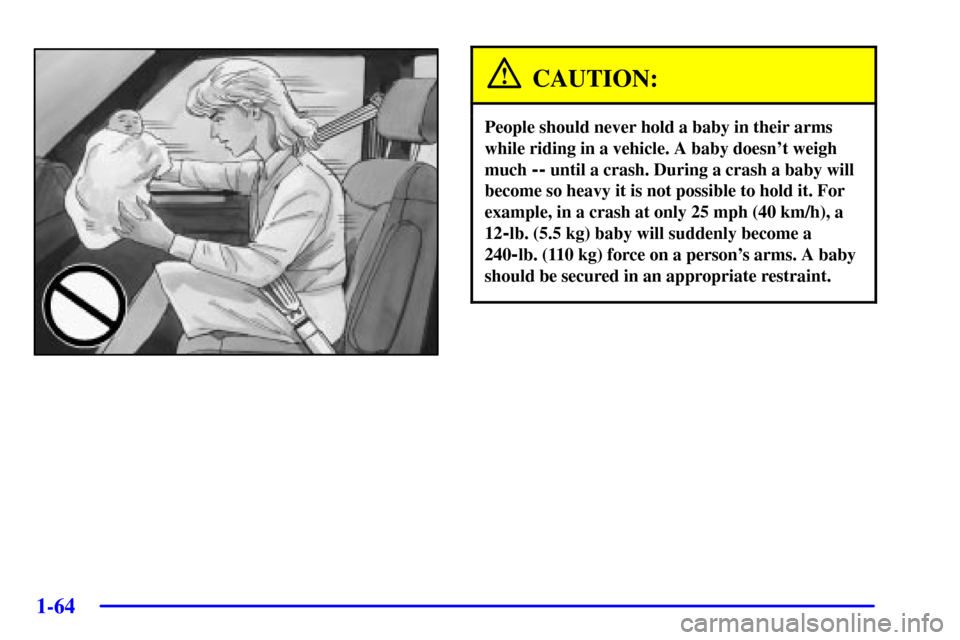 CHEVROLET VENTURE 2002 1.G Owners Manual 1-64
CAUTION:
People should never hold a baby in their arms
while riding in a vehicle. A baby doesnt weigh
much 
-- until a crash. During a crash a baby will
become so heavy it is not possible to hol