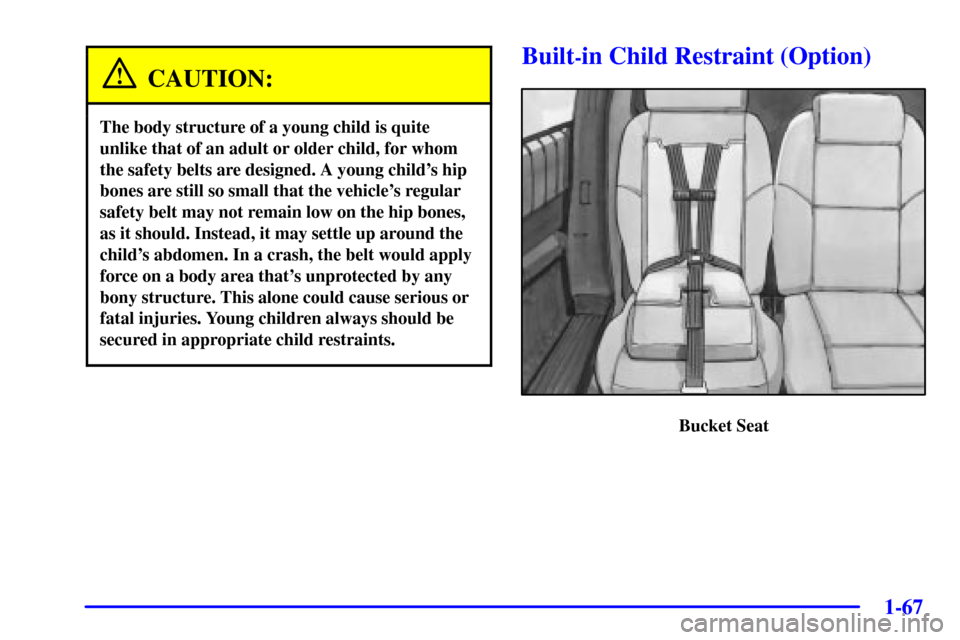 CHEVROLET VENTURE 2002 1.G Owners Manual 1-67
CAUTION:
The body structure of a young child is quite
unlike that of an adult or older child, for whom
the safety belts are designed. A young childs hip
bones are still so small that the vehicle