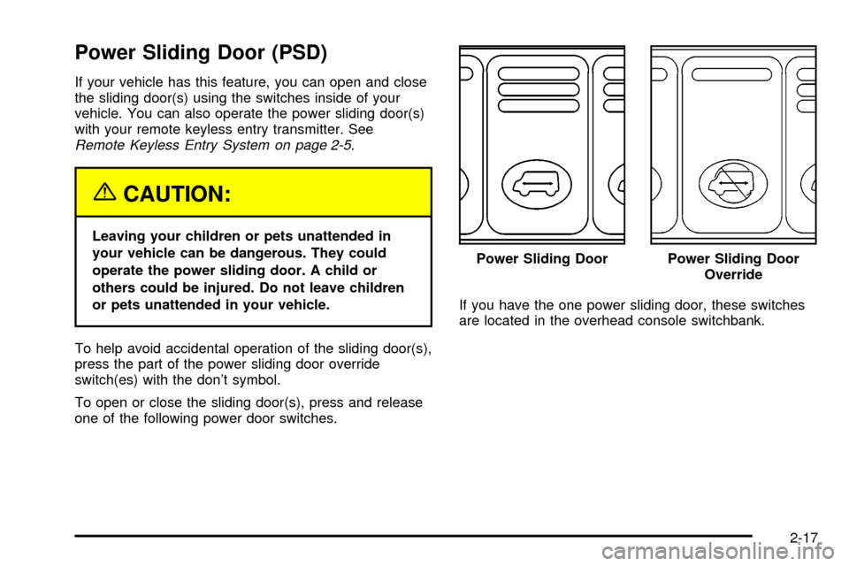CHEVROLET VENTURE 2003 1.G Owners Manual Power Sliding Door (PSD)
If your vehicle has this feature, you can open and close
the sliding door(s) using the switches inside of your
vehicle. You can also operate the power sliding door(s)
with you
