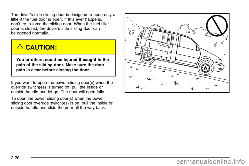 CHEVROLET VENTURE 2003 1.G Owners Manual The drivers side sliding door is designed to open only a
little if the fuel door is open. If this ever happens,
dont try to force the sliding door. When the fuel ®ller
door is closed, the drivers 