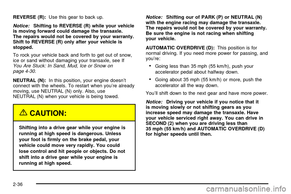 CHEVROLET VENTURE 2003 1.G Owners Manual REVERSE (R):Use this gear to back up.
Notice:Shifting to REVERSE (R) while your vehicle
is moving forward could damage the transaxle.
The repairs would not be covered by your warranty.
Shift to REVERS